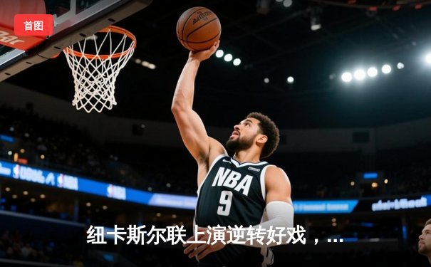 纽卡斯尔联上演逆转好戏，主场力克劲敌展现黑马本色