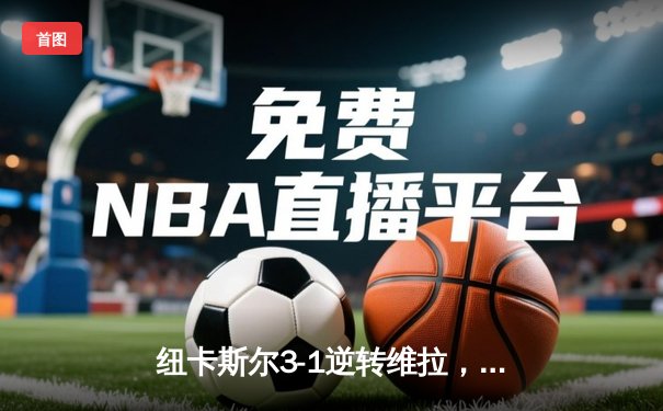 纽卡斯尔3-1逆转维拉，伊萨克双响助喜鹊重返欧战区