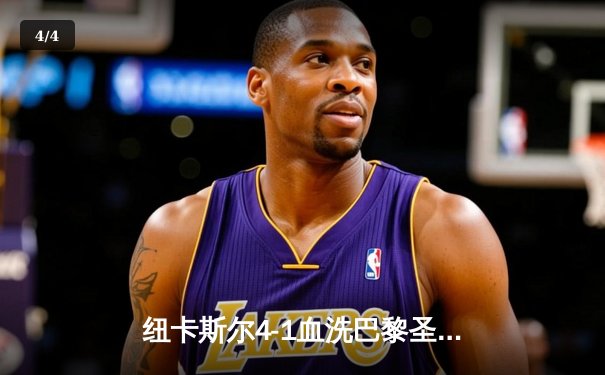 纽卡斯尔4-1血洗巴黎圣日耳曼，英超新贵欧冠赛场扬威 - 4