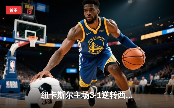 纽卡斯尔主场3-1逆转西汉姆联，伊萨克双响锁定胜局