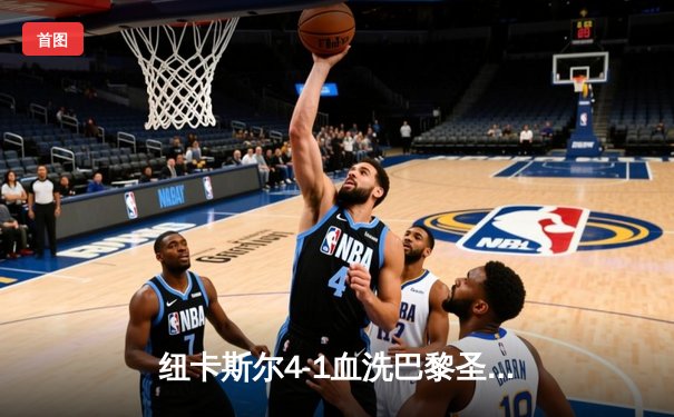 纽卡斯尔4-1血洗巴黎圣日耳曼，伊萨克双响点燃圣詹姆斯公园之夜