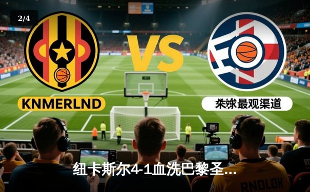 纽卡斯尔4-1血洗巴黎圣日耳曼，伊萨克双响导演欧冠奇迹之夜 - 2