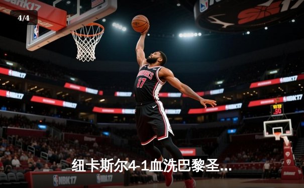 纽卡斯尔4-1血洗巴黎圣日耳曼，英超黑马欧冠之夜震惊足坛 - 4