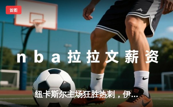 纽卡斯尔主场狂胜热刺，伊萨克双响炮助球队冲击欧冠区