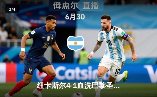 纽卡斯尔4-1血洗巴黎圣日耳曼，伊萨克双响点燃圣詹姆斯公园之夜 - 2