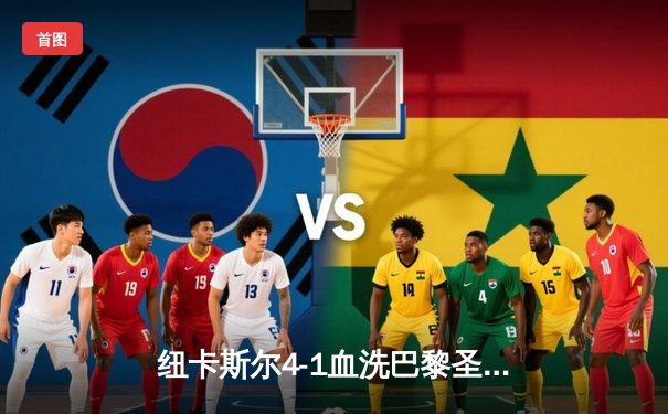 纽卡斯尔4-1血洗巴黎圣日耳曼，欧冠死亡之组上演英超奇迹